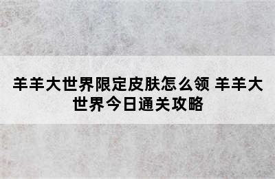 羊羊大世界限定皮肤怎么领 羊羊大世界今日通关攻略